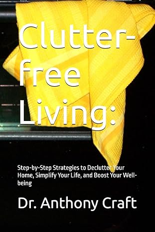 Clutter-free Living: Step-by-step Strategies to Declutter your home, simplify your life